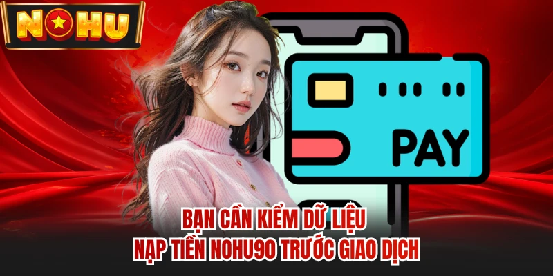 Bạn cần kiểm dữ liệu nạp tiền NOHU90 trước giao dịch