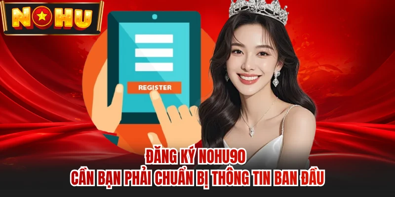 Đăng ký NOHU90 cần bạn phải chuẩn bị thông tin ban đầu