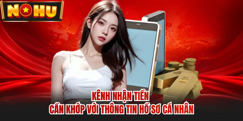 Kênh nhận tiền cần khớp với thông tin hồ sơ cá nhân