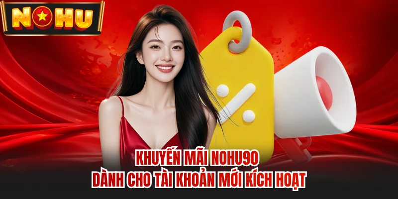 Khuyến mãi NOHU90 dành cho tài khoản mới kích hoạt