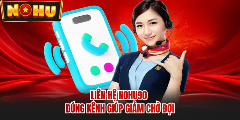 Liên hệ NOHU90 đúng kênh giúp giảm chờ đợi