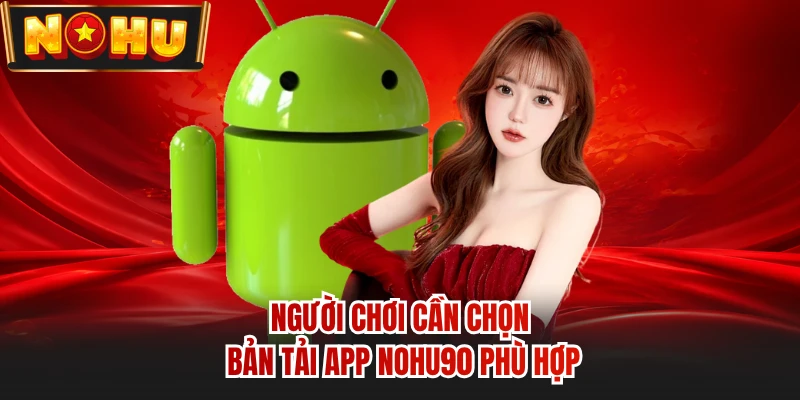 Người chơi cần chọn bản tải app NOHU90 phù hợp