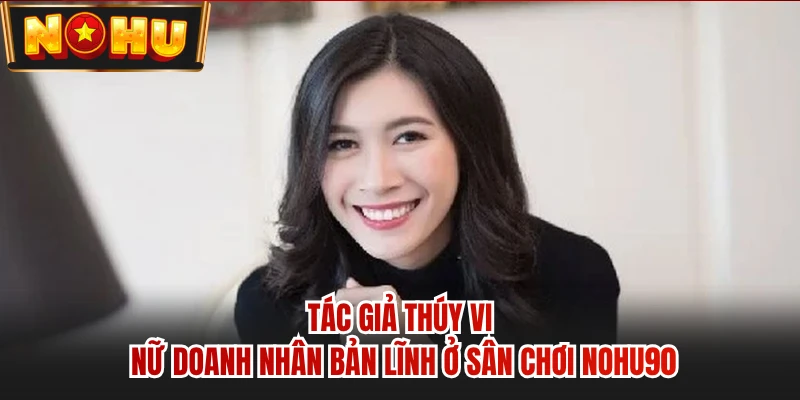 Tác Giả Thúy Vi - Nữ Doanh Nhân Bản Lĩnh Ở Sân Chơi NOHU90