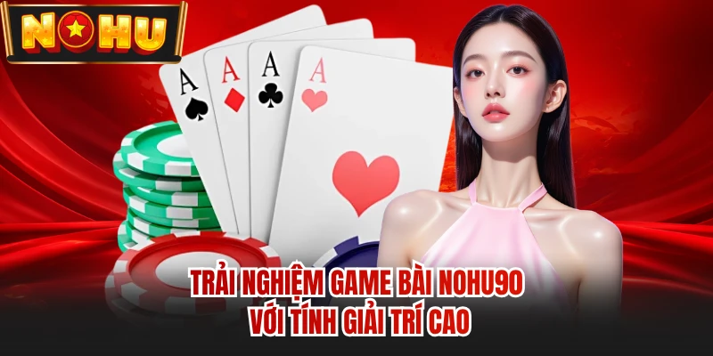 Trải nghiệm game bài NOHU90 với tính giải trí cao 